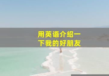 用英语介绍一下我的好朋友