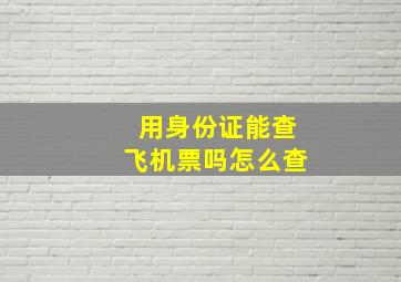 用身份证能查飞机票吗怎么查