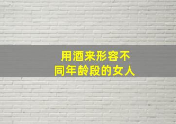 用酒来形容不同年龄段的女人