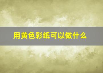 用黄色彩纸可以做什么