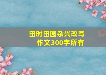 田时田园杂兴改写作文300字所有