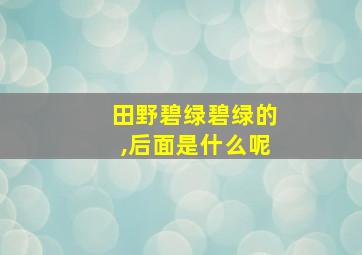 田野碧绿碧绿的,后面是什么呢