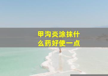 甲沟炎涂抹什么药好使一点