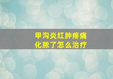 甲沟炎红肿疼痛化脓了怎么治疗