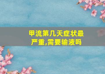 甲流第几天症状最严重,需要输液吗