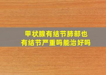 甲状腺有结节肺部也有结节严重吗能治好吗