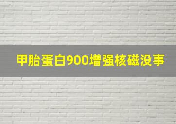 甲胎蛋白900增强核磁没事