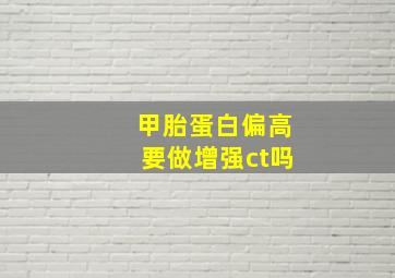 甲胎蛋白偏高要做增强ct吗