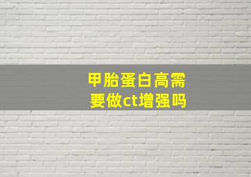 甲胎蛋白高需要做ct增强吗