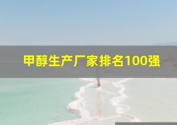 甲醇生产厂家排名100强