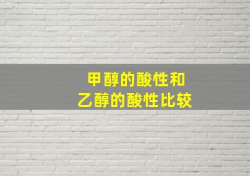 甲醇的酸性和乙醇的酸性比较