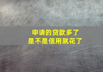 申请的贷款多了是不是信用就花了