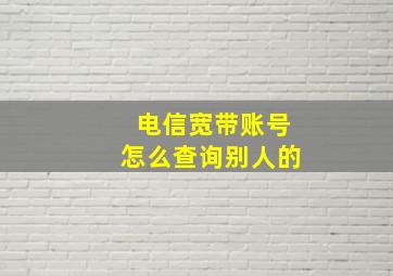 电信宽带账号怎么查询别人的