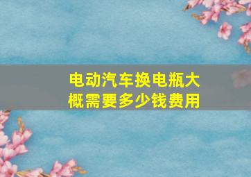 电动汽车换电瓶大概需要多少钱费用