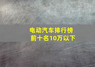 电动汽车排行榜前十名10万以下