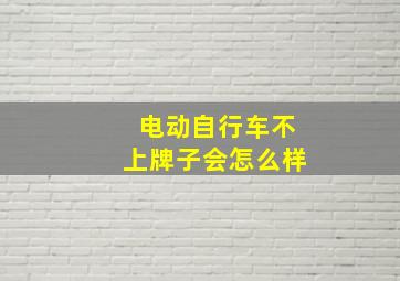 电动自行车不上牌子会怎么样