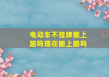 电动车不挂牌能上路吗现在能上路吗