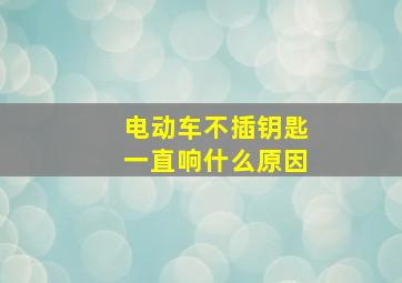 电动车不插钥匙一直响什么原因