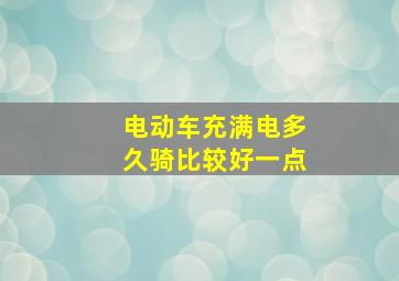 电动车充满电多久骑比较好一点