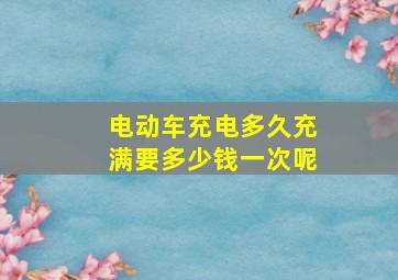 电动车充电多久充满要多少钱一次呢