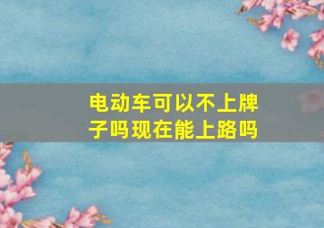 电动车可以不上牌子吗现在能上路吗