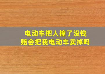 电动车把人撞了没钱赔会把我电动车卖掉吗