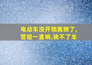 电动车没开锁就骑了,警报一直响,骑不了车