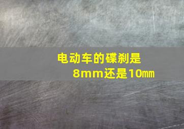 电动车的碟刹是8mm还是10㎜