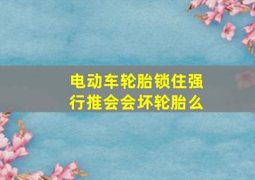 电动车轮胎锁住强行推会会坏轮胎么