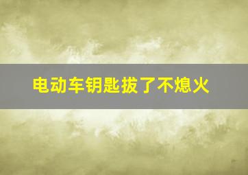 电动车钥匙拔了不熄火