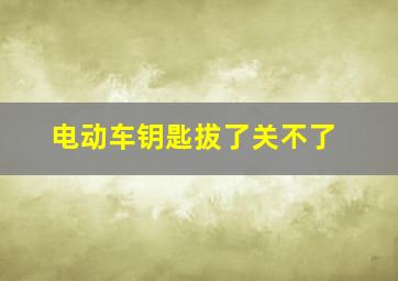 电动车钥匙拔了关不了