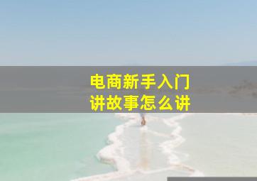 电商新手入门讲故事怎么讲