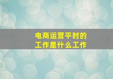 电商运营平时的工作是什么工作