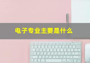 电子专业主要是什么