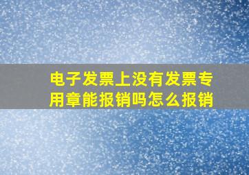 电子发票上没有发票专用章能报销吗怎么报销