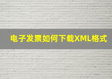 电子发票如何下载XML格式