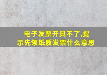 电子发票开具不了,提示先领纸质发票什么意思