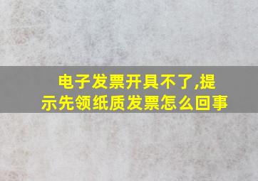 电子发票开具不了,提示先领纸质发票怎么回事