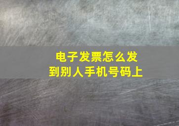 电子发票怎么发到别人手机号码上