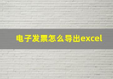 电子发票怎么导出excel