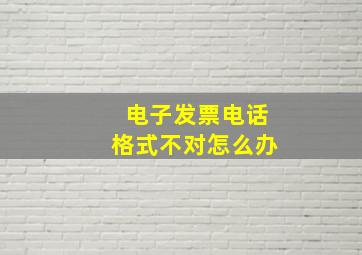 电子发票电话格式不对怎么办