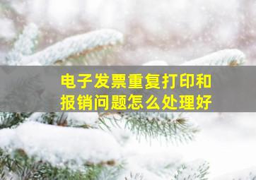 电子发票重复打印和报销问题怎么处理好