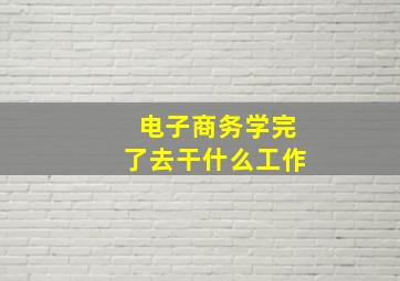 电子商务学完了去干什么工作