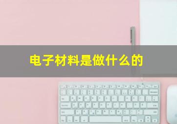 电子材料是做什么的