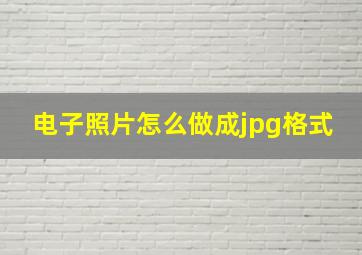 电子照片怎么做成jpg格式