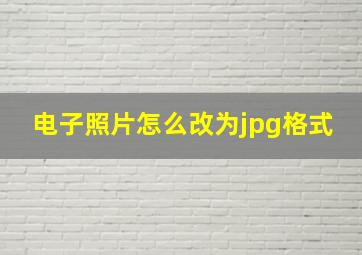 电子照片怎么改为jpg格式