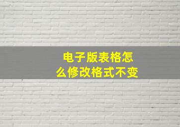 电子版表格怎么修改格式不变