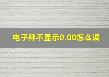 电子秤不显示0.00怎么调