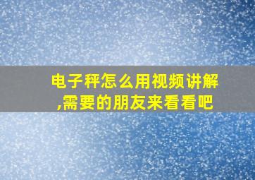 电子秤怎么用视频讲解,需要的朋友来看看吧