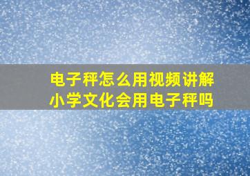 电子秤怎么用视频讲解小学文化会用电子秤吗